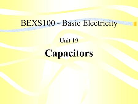 BEXS100 - Basic Electricity Unit 19 Capacitors. Unit Objectives List the three (3) factors that determine the capacitance of a capacitor Explain electrostatic.