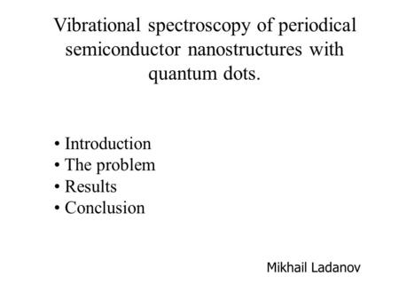 Vibrational spectroscopy of periodical semiconductor nanostructures with quantum dots. Introduction The problem Results Conclusion Mikhail Ladanov.
