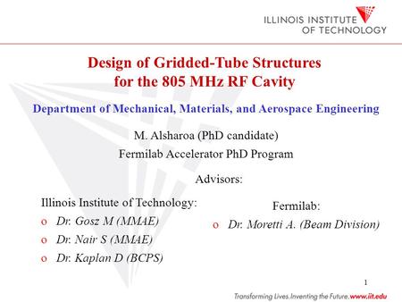 1 Design of Gridded-Tube Structures for the 805 MHz RF Cavity Department of Mechanical, Materials, and Aerospace Engineering M. Alsharoa (PhD candidate)