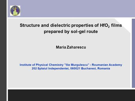 Structure and dielectric properties of HfO 2 films prepared by sol-gel route Maria Zaharescu Institute of Physical Chemistry Ilie Murgulescu - Roumanian.