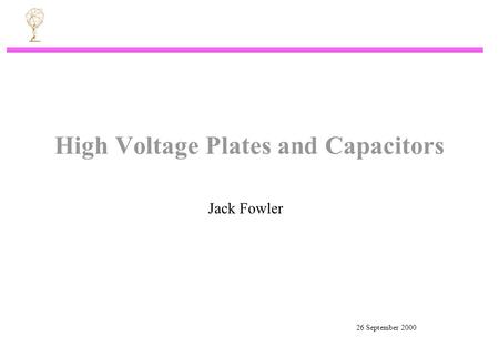 26 September 2000 High Voltage Plates and Capacitors Jack Fowler.