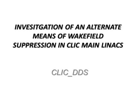 INVESITGATION OF AN ALTERNATE MEANS OF WAKEFIELD SUPPRESSION IN CLIC MAIN LINACS CLIC_DDS.
