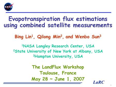 1 LaRC Evapotranspiration flux estimations using combined satellite measurements Bing Lin 1, Qilong Min 2, and Wenbo Sun 3 1 NASA Langley Research Center,