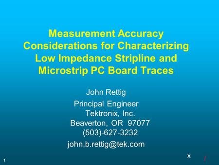 X / 1 Measurement Accuracy Considerations for Characterizing Low Impedance Stripline and Microstrip PC Board Traces John Rettig Principal Engineer Tektronix,