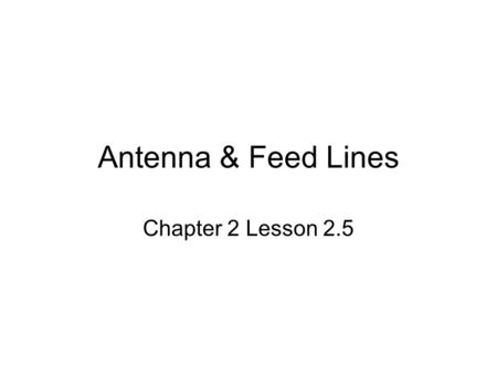 Antenna & Feed Lines Chapter 2 Lesson 2.5. Antenna Basics Two basic types used by hams 1.Ground plane antenna: radiates a signal from the vertical wire.