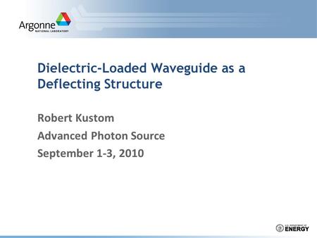 Dielectric-Loaded Waveguide as a Deflecting Structure Robert Kustom Advanced Photon Source September 1-3, 2010.