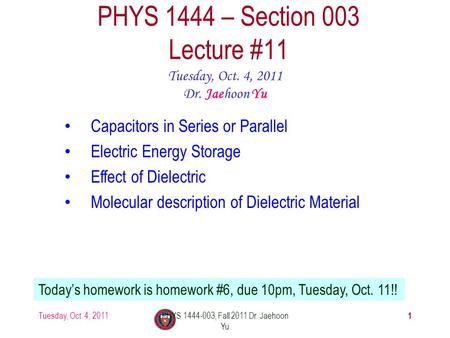 Tuesday, Oct. 4, 2011PHYS 1444-003, Fall 2011 Dr. Jaehoon Yu 1 PHYS 1444 – Section 003 Lecture #11 Tuesday, Oct. 4, 2011 Dr. Jaehoon Yu Capacitors in Series.