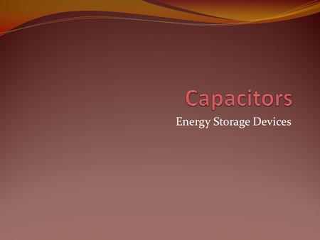 Energy Storage Devices. Capacitors Composed of two conductive plates separated by an insulator (or dielectric). Commonly illustrated as two parallel metal.