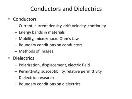 Conductors and Dielectrics Conductors – Current, current density, drift velocity, continuity – Energy bands in materials – Mobility, micro/macro Ohm’s.