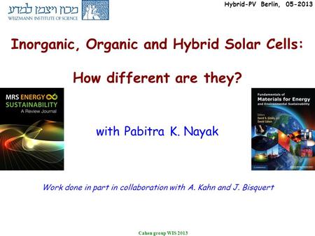 Cahen group WIS 2013 Inorganic, Organic and Hybrid Solar Cells: How different are they? with Pabitra K. Nayak Work done in part in collaboration with A.