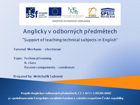 Tutorial: Mechanic - electrician Topic: Technical training II. class Passive components – condenser Prepared by: Melichařík Lubomír Projekt Anglicky v.