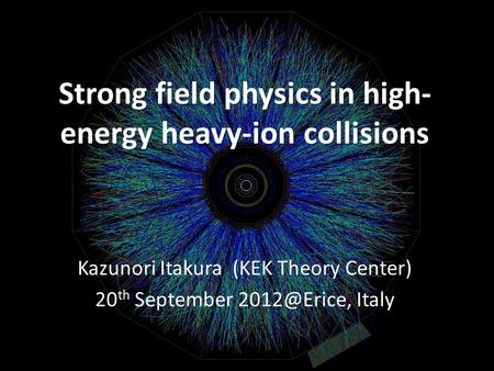 Strong field physics in high- energy heavy-ion collisions Kazunori Itakura (KEK Theory Center) 20 th September Italy.