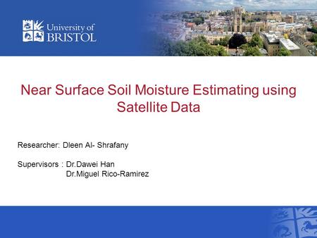 Near Surface Soil Moisture Estimating using Satellite Data Researcher: Dleen Al- Shrafany Supervisors : Dr.Dawei Han Dr.Miguel Rico-Ramirez.
