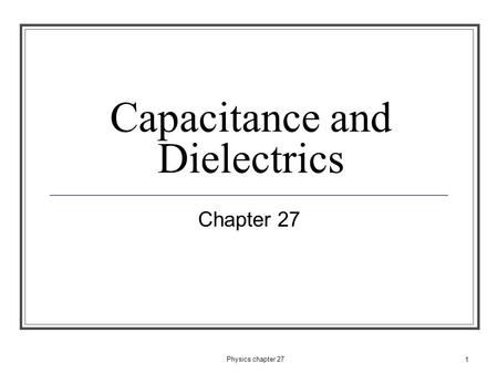 1 Capacitance and Dielectrics Chapter 27 Physics chapter 27.
