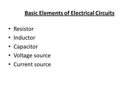 Basic Elements of Electrical Circuits Resistor Inductor Capacitor Voltage source Current source.