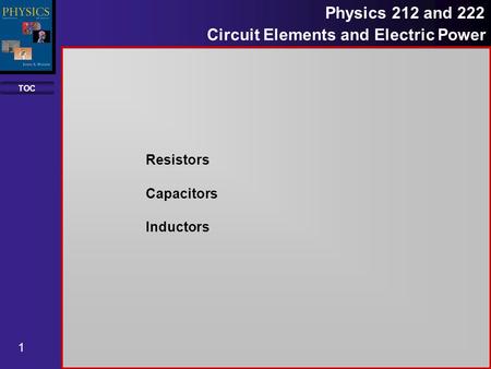 TOC 1 Physics 212 and 222 Circuit Elements and Electric Power Resistors Capacitors Inductors.