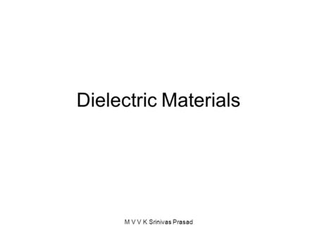 Dielectric Materials M V V K Srinivas Prasad. f28_17_pg661 M V V K Srinivas Prasad.