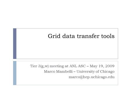 Grid data transfer tools Tier 3(g,w) meeting at ANL ASC – May 19, 2009 Marco Mambelli – University of Chicago