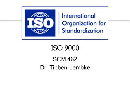 ISO 9000 SCM 462 Dr. Tibben-Lembke. So what does ISO stand for?
