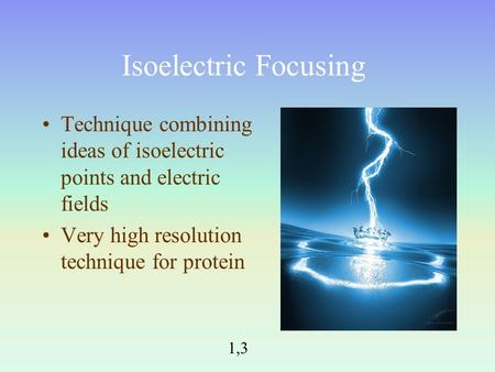 Isoelectric Focusing Technique combining ideas of isoelectric points and electric fields Very high resolution technique for protein 1,3.