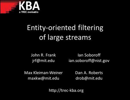 Entity-oriented filtering of large streams John R. Frank Ian Soboroff Max Kleiman-Weiner Dan A. Roberts.