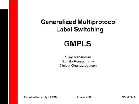 June 4, 2003Carleton University & EIONGMPLS - 1 GMPLS Generalized Multiprotocol Label Switching Vijay Mahendran Sumita Ponnuchamy Christy Gnanapragasam.