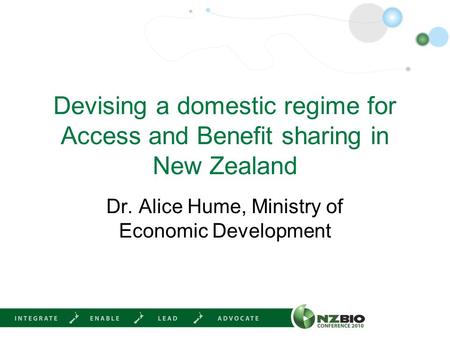 Devising a domestic regime for Access and Benefit sharing in New Zealand Dr. Alice Hume, Ministry of Economic Development.