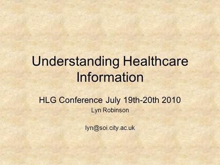 Understanding Healthcare Information HLG Conference July 19th-20th 2010 Lyn Robinson
