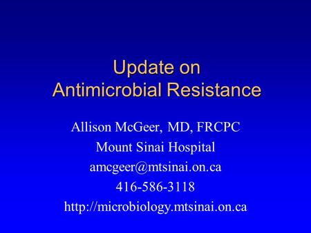 Update on Antimicrobial Resistance Allison McGeer, MD, FRCPC Mount Sinai Hospital 416-586-3118