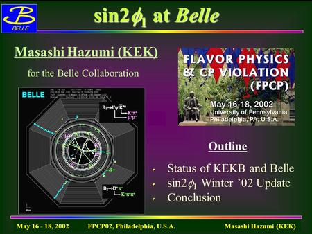 May 16 - 18, 2002 FPCP02, Philadelphia, U.S.A. Masashi Hazumi (KEK) sin2  1 atBelle sin2  1 at Belle Status of KEKB and Belle sin2  1 Winter ’02 Update.