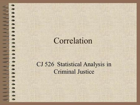 Correlation CJ 526 Statistical Analysis in Criminal Justice.