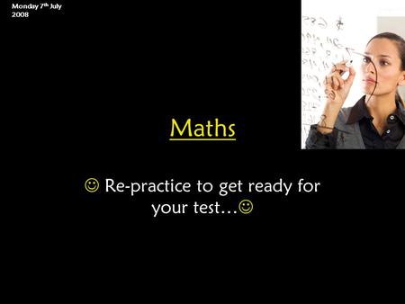 Maths Re-practice to get ready for your test… Monday 7 th July 2008.