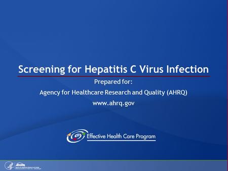 Screening for Hepatitis C Virus Infection Prepared for: Agency for Healthcare Research and Quality (AHRQ) www.ahrq.gov.
