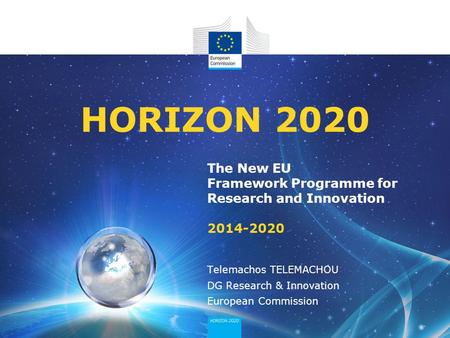 04/12/2013 HORIZON 2020 The New EU Framework Programme for Research and Innovation 2014-2020 Telemachos TELEMACHOU DG Research & Innovation European Commission.