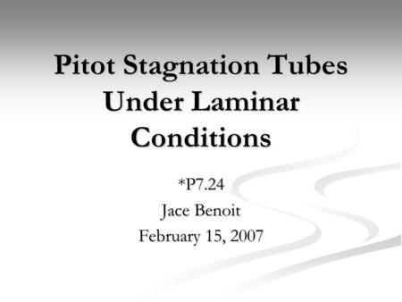 Pitot Stagnation Tubes Under Laminar Conditions *P7.24 Jace Benoit February 15, 2007.