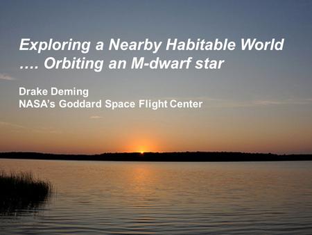 Exploring a Nearby Habitable World …. Orbiting an M-dwarf star Drake Deming NASA’s Goddard Space Flight Center.
