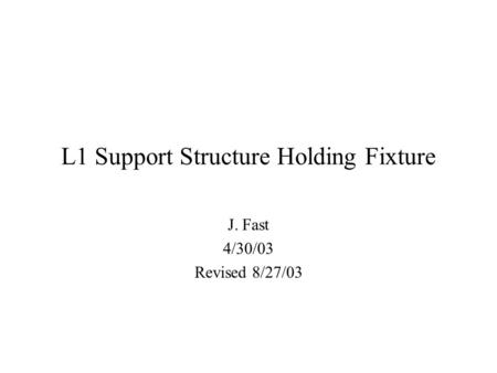 L1 Support Structure Holding Fixture J. Fast 4/30/03 Revised 8/27/03.