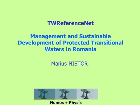 TWReferenceNet Management and Sustainable Development of Protected Transitional Waters in Romania Marius NISTOR Nomos + Physis.