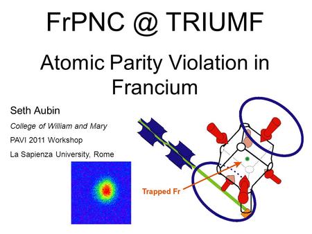 TRIUMF Atomic Parity Violation in Francium Seth Aubin College of William and Mary PAVI 2011 Workshop La Sapienza University, Rome.
