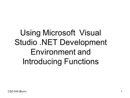 CSD 340 (Blum)1 Using Microsoft Visual Studio.NET Development Environment and Introducing Functions.
