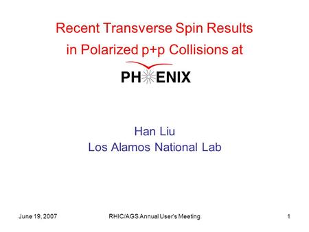 June 19, 2007RHIC/AGS Annual User's Meeting1 Recent Transverse Spin Results in Polarized p+p Collisions at Han Liu Los Alamos National Lab.