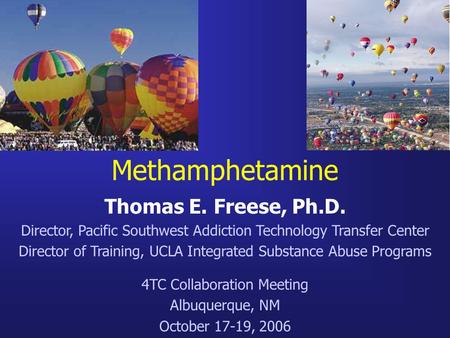 Methamphetamine Thomas E. Freese, Ph.D. Director, Pacific Southwest Addiction Technology Transfer Center Director of Training, UCLA Integrated Substance.
