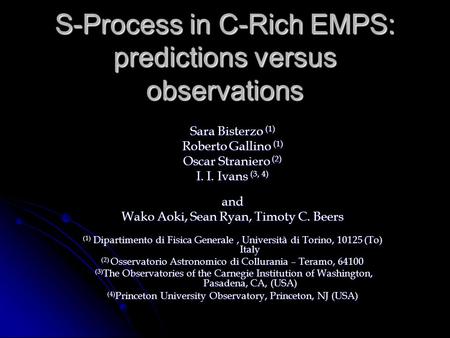 S-Process in C-Rich EMPS: predictions versus observations Sara Bisterzo (1) Roberto Gallino (1) Oscar Straniero (2) I. I. Ivans (3, 4) and Wako Aoki, Sean.