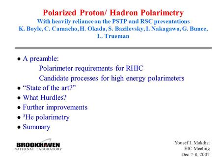 Yousef I. Makdisi EIC Meeting Dec 7-8, 2007 Polarized Proton/ Hadron Polarimetry With heavily reliance on the PSTP and RSC presentations K. Boyle, C. Camacho,