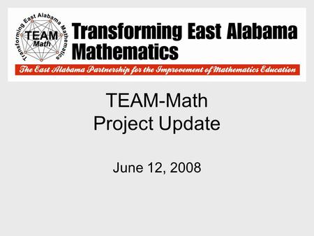 TEAM-Math Project Update June 12, 2008. TEAM-Math Mission Statement To enable all students to understand, utilize, communicate, and appreciate mathematics.