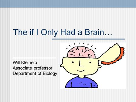 The if I Only Had a Brain… Will Kleinelp Associate professor Department of Biology.