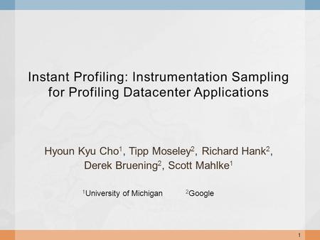 Instant Profiling: Instrumentation Sampling for Profiling Datacenter Applications Hyoun Kyu Cho 1, Tipp Moseley 2, Richard Hank 2, Derek Bruening 2, Scott.