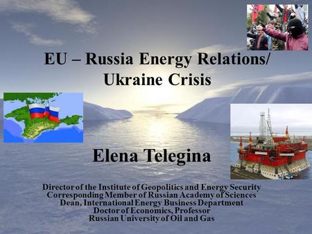 Elena Telegina Director of the Institute of Geopolitics and Energy Security Corresponding Member of Russian Academy of Sciences Dean, International Energy.