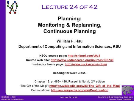 Computing & Information Sciences Kansas State University Lecture 24 of 42 CIS 530 / 730 Artificial Intelligence Lecture 24 of 42 Planning: Monitoring &