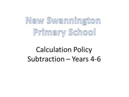 Calculation Policy Subtraction – Years 4-6. Year 4Year 5Year 6 Missing number/digit problems: 456 + □ = 710; 1□7 + 6□ = 200; 60 + 99 + □ = 340; 200 –